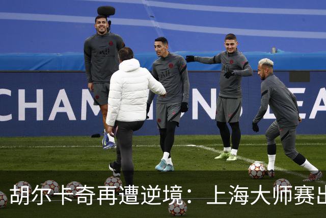 胡尔卡奇再遭逆境：上海大师赛出局